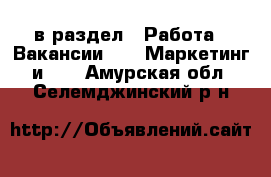  в раздел : Работа » Вакансии »  » Маркетинг и PR . Амурская обл.,Селемджинский р-н